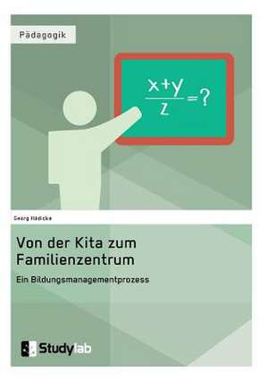 Von der Kita zum Familienzentrum. Ein Bildungsmanagementprozess de Georg Hädicke