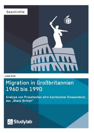 Migration in Großbritannien 1960 bis 1990. Analyse von Prosatexten afro-karibischer Einwanderer, den ¿Black British¿ de Lukas Kroll