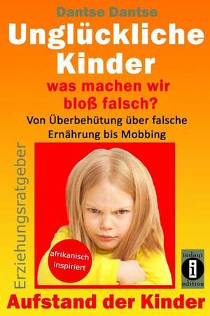 Unglückliche Kinder - was machen wir bloß falsch? Von Überbehütung über falsche Ernährung bis Mobbing de Dantse Dantse