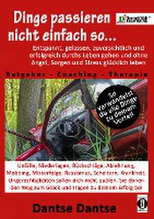 Dinge passieren nicht einfach so... Entspannt, gelassen, zuversichtlich und erfolgreich durchs Leben gehen und ohne Angst, Sorgen und Stress glücklich leben! Ratgeber-Coaching-Therapie de Dantse Dantse