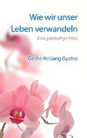 Wie wir unser Leben verwandeln de Geshe Kelsang Gyatso