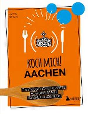 Koch mich! Aachen - Kochbuch. 7 x 7 köstliche Rezepte aus der Stadt im Dreiländereck de Martin Grolms