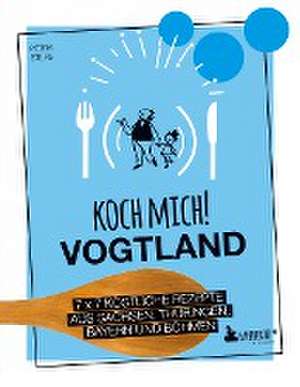 Koch mich! Vogtland - Das Kochbuch. 7 x 7 köstliche Rezepte aus Sachsen, Thüringen, Bayern und Franken de Petra Steps