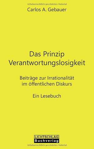 Das Prinzip Verantwortungslosigkeit de Carlos A. Gebauer