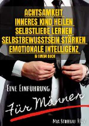 Achtsamkeit - Inneres Kind heilen - Selbstliebe lernen - Selbstbewusstsein stärken - Emotionale Intelligenz in einem Buch - Eine Einführung für Männer de Max Streelau