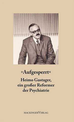 Aufgesperrt - Heimo Gastager, ein großer Reformer der Psychiatrie de Susanne Gastager