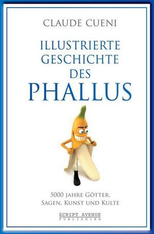 Illustrierte Geschichte des Phallus de Claude Cueni