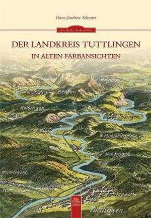 Der Landkreis Tuttlingen in alten Farbansichten de Hans-Joachim Schuster