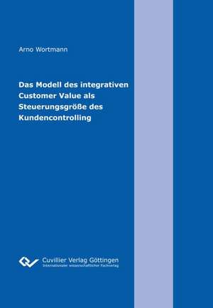 Das Modell des integrativen Customer Value als Steuerungsgröße des Kundencontrolling de Arno Wortmann