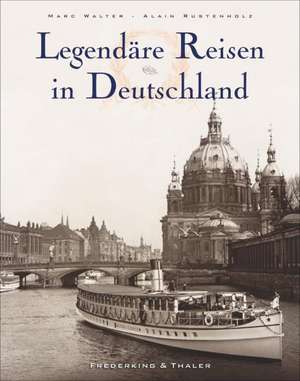 Legendäre Reisen in Deutschland de Marc Walter