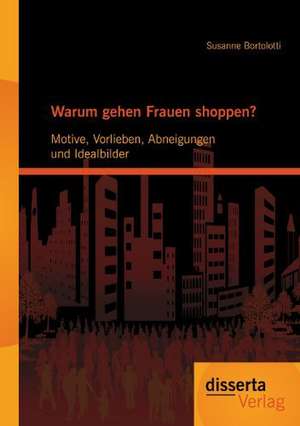 Warum Gehen Frauen Shoppen?: Motive, Vorlieben, Abneigungen Und Idealbilder de Susanne Bortolotti