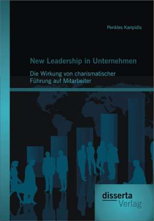 New Leadership in Unternehmen: Die Wirkung Von Charismatischer F Hrung Auf Mitarbeiter de Perikles Karipidis