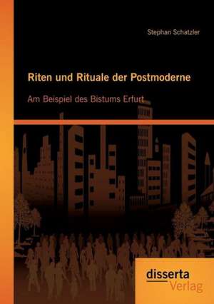 Riten Und Rituale Der Postmoderne: Am Beispiel Des Bistums Erfurt de Stephan Schatzler