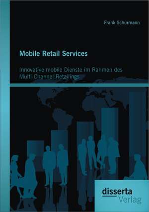 Mobile Retail Services: Innovative Mobile Dienste Im Rahmen Des Multi-Channel-Retailings de Frank Schürmann