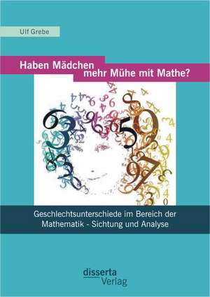 Haben Madchen Mehr Muhe Mit Mathe?: Geschlechtsunterschiede Im Bereich Der Mathematik - Sichtung Und Analyse de Ulf Grebe