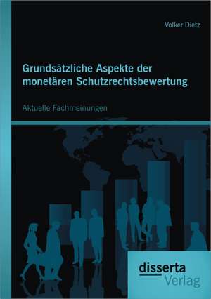 Grundsatzliche Aspekte Der Monetaren Schutzrechtsbewertung: Aktuelle Fachmeinungen de Volker Dietz