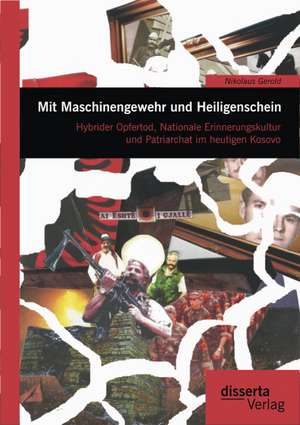 Mit Maschinengewehr Und Heiligenschein: Hybrider Opfertod, Nationale Erinnerungskultur Und Patriarchat Im Heutigen Kosovo de Nikolaus Gerold