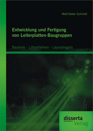 Entwicklung Und Fertigung Von Leiterplatten-Baugruppen: Bauteile - Lotverfahren - Layoutregeln de Wolf-Dieter Schmidt