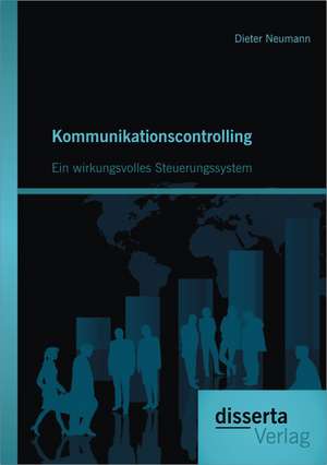 Kommunikationscontrolling: Ein Wirkungsvolles Steuerungssystem de Dieter Neumann