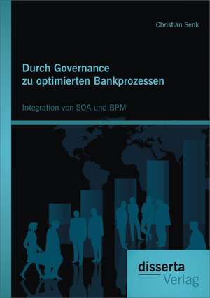 Durch Governance Zu Optimierten Bankprozessen: Integration Von Soa Und Bpm de Christian Senk