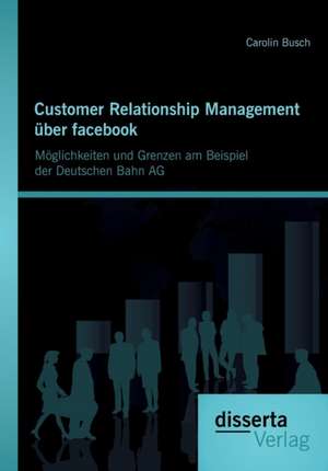 Customer Relationship Management Uber Facebook: Moglichkeiten Und Grenzen Am Beispiel Der Deutschen Bahn AG de Carolin Busch