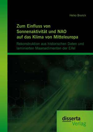 Zum Einfluss Von Sonnenaktivitat Und Nao Auf Das Klima Von Mitteleuropa. Rekonstruktion Aus Historischen Daten Und Laminierten Maarsedimenten Der Eife: Evaluation Effizienter Architekturen Und Technologien de Heiko Brunck