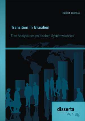 Transition in Brasilien: Eine Analyse Des Politischen Systemwechsels de Robert Tanania