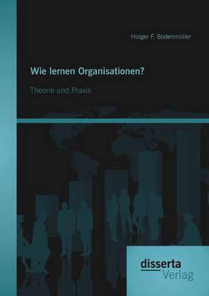 Wie Lernen Organisationen? Theorie Und Praxis: Der Weg Zum Marktfahigen Geschaftsmodell de Holger F. Bodenmüller