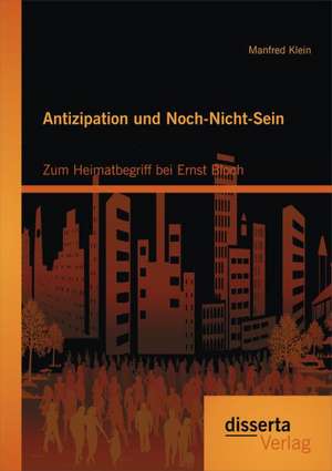 Antizipation Und Noch-Nicht-Sein - Zum Heimatbegriff Bei Ernst Bloch: Grundzuge Des Historischen Und Theologischen Hintergrunds Russlanddeutscher Freikirchen de Manfred Klein