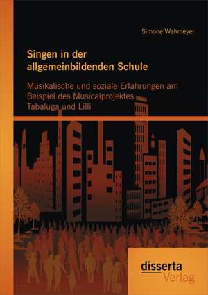 Singen in Der Allgemeinbildenden Schule - Musikalische Und Soziale Erfahrungen Am Beispiel Des Musicalprojektes Tabaluga Und LILLI: Vertiefung Der Philosophischen Reflexion de Simone Wehmeyer