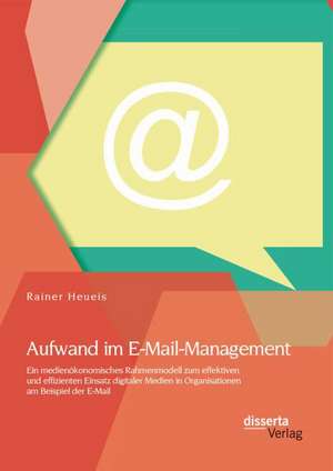 Aufwand Im E-mail-Management: Ein Medienokonomisches Rahmenmodell Zum Effektiven Und Effizienten Einsatz Digitaler Medien in Organisationen Am Beisp de Rainer Heueis