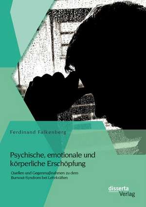 Psychische, Emotionale Und Korperliche Erschopfung: Quellen Und Gegenmassnahmen Zu Dem Burnout-Syndrom Bei Lehrkraften de Ferdinand Falkenberg