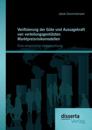 Verifizierung Der Gute Und Aussagekraft Von Verteilungsgestutzten Marktpreisrisikomodellen: Eine Empirische Untersuchung de Jakob Gremmelmaier