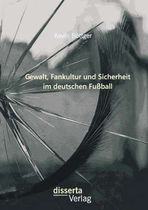 Gewalt, Fankultur Und Sicherheit Im Deutschen Fussball: Europa Und Der Deutsch-Franzosische Krieg Von 1870/1871 de Kevin Böttger