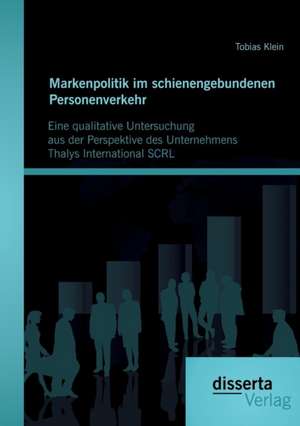 Markenpolitik Im Schienengebundenen Personenverkehr: Eine Qualitative Untersuchung Aus Der Perspektive Des Unternehmens Thalys International Scrl de Tobias Klein