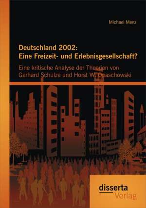 Deutschland 2002: Eine Freizeit- Und Erlebnisgesellschaft? Eine Kritische Analyse Der Theorien Von Gerhard Schulze Und Horst W. Opaschow de Michael Menz