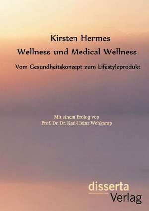 Wellness Und Medical Wellness: Vom Gesundheitskonzept Zum Lifestyleprodukt de Kirsten Hermes