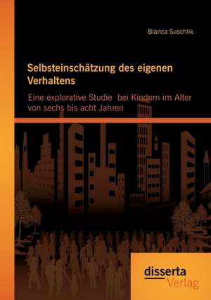 Selbsteinschatzung Des Eigenen Verhaltens: Eine Explorative Studie Bei Kindern Im Alter Von Sechs Bis Acht Jahren de Bianca Suschlik