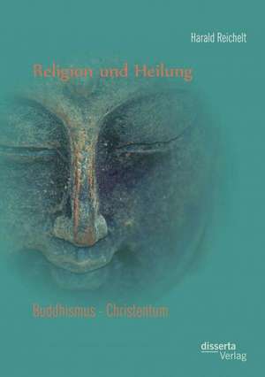 Religion Und Heilung: Buddhismus - Christentum de Harald Reichelt