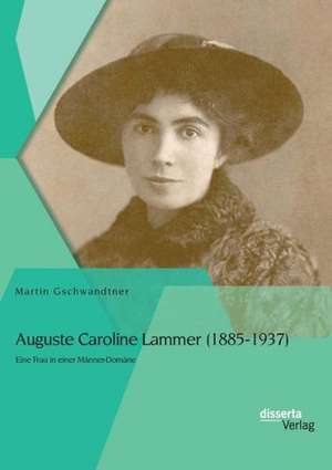 Auguste Caroline Lammer (1885-1937): Eine Frau in Einer Manner-Domane de Martin Gschwandtner