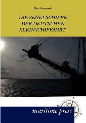 Die Segelschiffe der deutschen Kleinschiffahrt de Hans Szymanski