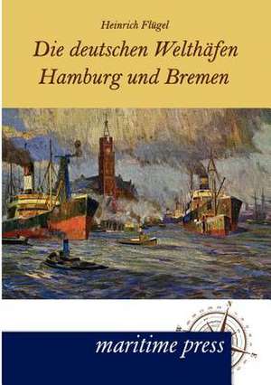 Die deutschen Welthäfen Hamburg und Bremen de Heinrich Flügel