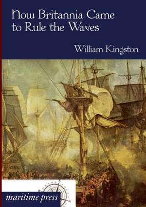 How Britannia Came to Rule the Waves de William Kingston