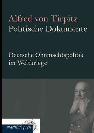 Politische Dokumente: Deutsche Ohnmachtspolitik im Weltkriege de Alfred Von Tirpitz