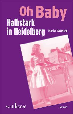 Oh Baby - Halbstark in Heidelberg de Marion Schwarz