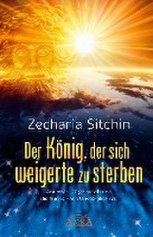 Der König, der sich weigerte zu sterben de Zecharia Sitchin