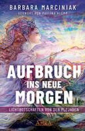 AUFBRUCH INS NEUE MORGEN: Lichtbotschaften von den Plejaden de Barbara Marciniak