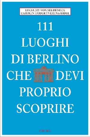 111 Luoghi di Berlino che devi proprio scoprire de Lucia Jay von Seldeneck