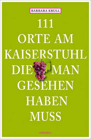 111 Orte am Kaiserstuhl, die man gesehen haben muss de Barbara Krull