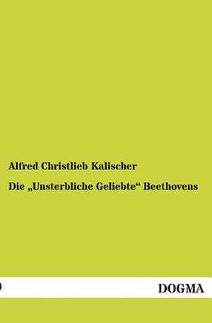 Die ¿Unsterbliche Geliebte¿ Beethovens de Alfred Christlieb Kalischer